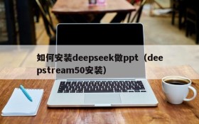 如何安装deepseek做ppt(deepstream50安装)
