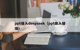 ppt接入deepseek（ppt嵌入链接）