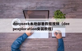 deepseek本地部署教程视频(deepexploration安装教程)