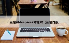 豆包和deepseek对比呢(豆包口感)