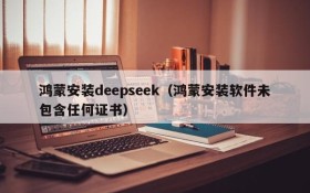 鸿蒙安装deepseek(鸿蒙安装软件未包含任何证书)