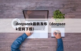 deepseek最新发布(deepseek官网下载)