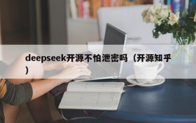 deepseek开源不怕泄密吗(开源知乎)