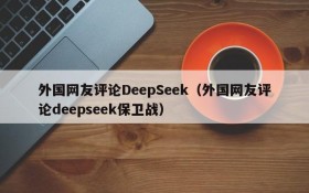 外国网友评论DeepSeek（外国网友评论deepseek保卫战）