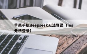 苹果手机deepseek无法登录(ios无法登录)