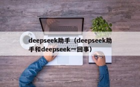 deepseek助手(deepseek助手和deepseek一回事)