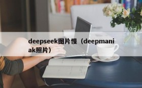 deepseek图片慢（deepmaniak照片）