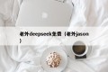 老外deepseek免费（老外jason）