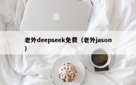 老外deepseek免费（老外jason）