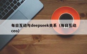 每日互动与deepseek关系(每日互动ceo)