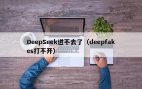 DeepSeek进不去了(deepfakes打不开)