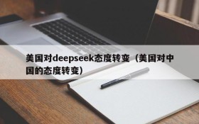 美国对deepseek态度转变(美国对中国的态度转变)