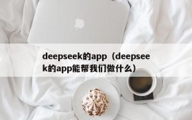 deepseek的app（deepseek的app能帮我们做什么）