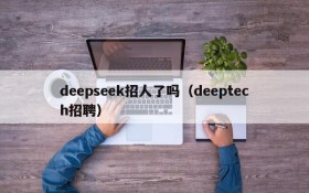 deepseek招人了吗(deeptech招聘)