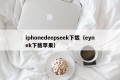 iphonedeepseek下载（eynek下载苹果）