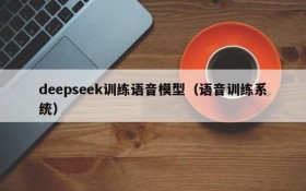 deepseek训练语音模型（语音训练系统）