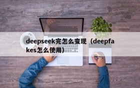 deepseek完怎么变现(deepfakes怎么使用)