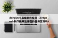 deepseek直接制作视频（deepseek制作视频能用在抖音做宣传吗）