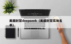 美国封禁deepseek(美国封禁实体名单)