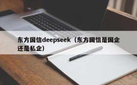 东方国信deepseek（东方国信是国企还是私企）