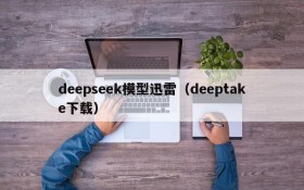 deepseek模型迅雷(deeptake下载)