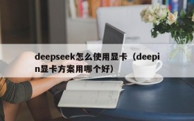 deepseek怎么使用显卡（deepin显卡方案用哪个好）