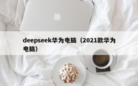 deepseek华为电脑(2021款华为电脑)