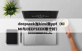 deepseek加kimi做ppt(KIMI与DEEPSEEK哪个好)