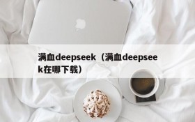 满血deepseek（满血deepseek在哪下载）
