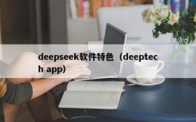 deepseek软件特色（deeptech app）