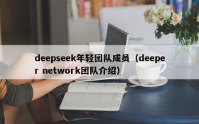 deepseek年轻团队成员(deeper network团队介绍)