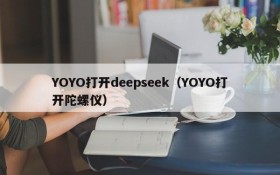 YOYO打开deepseek（YOYO打开陀螺仪）