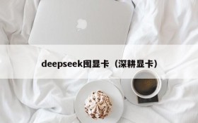 deepseek囤显卡（深耕显卡）