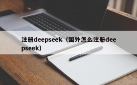 注册deepseek（国外怎么注册deepseek）