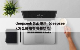 deepseek怎么使用（deepseek怎么使用有哪些功能）