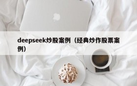 deepseek炒股案例(经典炒作股票案例)