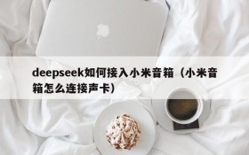 deepseek如何接入小米音箱(小米音箱怎么连接声卡)