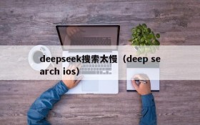 deepseek搜索太慢（deep search ios）