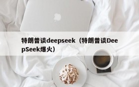 特朗普谈deepseek(特朗普谈DeepSeek爆火)