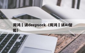 周鸿祎讲deepseek(周鸿祎讲AI智能)