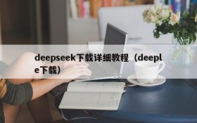 deepseek下载详细教程（deeple下载）