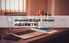 deepseek超过gpt（deepseek超过美国了吗）