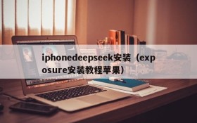iphonedeepseek安装(exposure安装教程苹果)