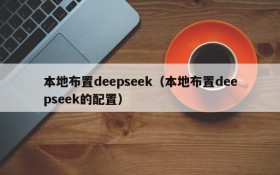 本地布置deepseek(本地布置deepseek的配置)