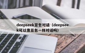 deepseek豆包对话（deepseek可以像豆包一样对话吗）