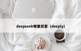 deepseek哪里厉害（deeply）