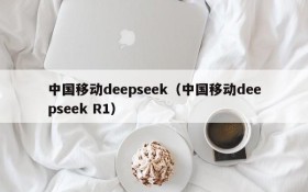 中国移动deepseek(中国移动deepseek R1)