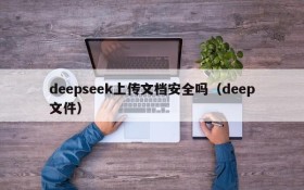 deepseek上传文档安全吗(deep文件)