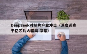 DeepSeek对芯片产业冲击(深度调查千亿芯片大骗局 深氪)