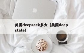 美国deepseek多大（美国deep state）